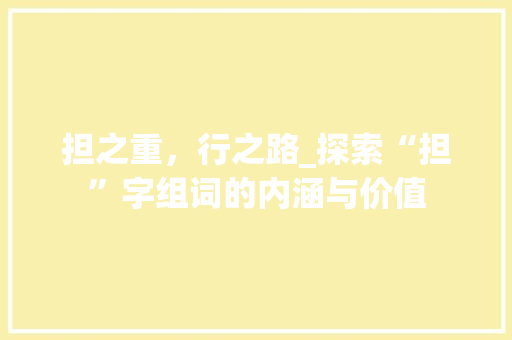 担之重，行之路_探索“担”字组词的内涵与价值