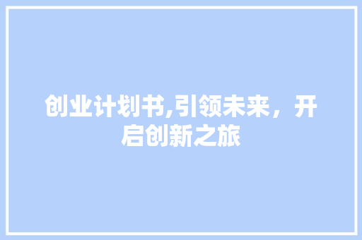 创业计划书,引领未来，开启创新之旅