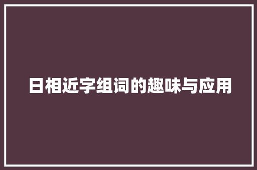 日相近字组词的趣味与应用 采访稿