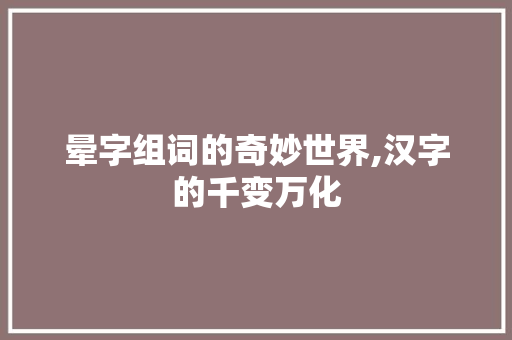 晕字组词的奇妙世界,汉字的千变万化