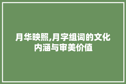 月华映照,月字组词的文化内涵与审美价值 特写稿