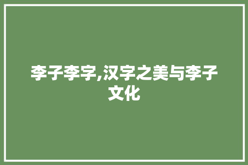 李子李字,汉字之美与李子文化