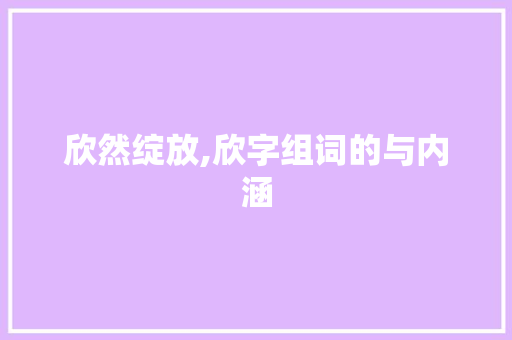 欣然绽放,欣字组词的与内涵