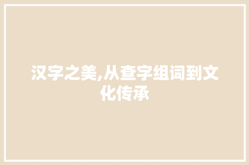 汉字之美,从查字组词到文化传承