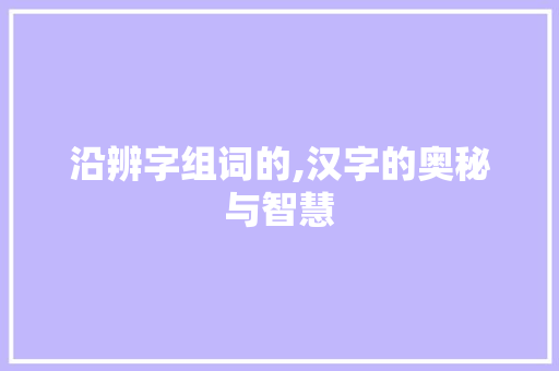 沿辨字组词的,汉字的奥秘与智慧