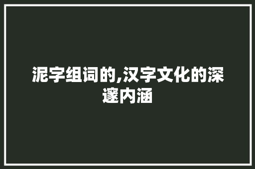 泥字组词的,汉字文化的深邃内涵