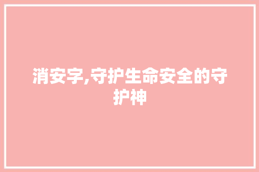 消安字,守护生命安全的守护神