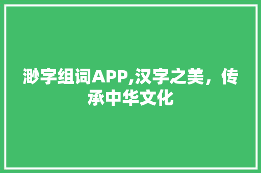 渺字组词APP,汉字之美，传承中华文化