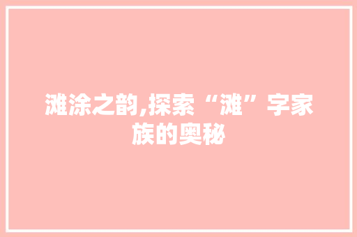 滩涂之韵,探索“滩”字家族的奥秘