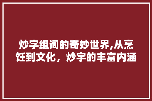 炒字组词的奇妙世界,从烹饪到文化，炒字的丰富内涵