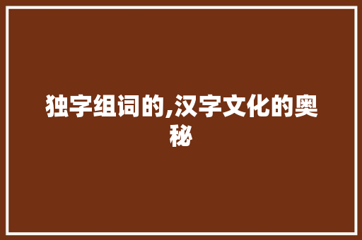 独字组词的,汉字文化的奥秘
