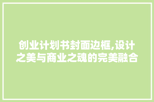 创业计划书封面边框,设计之美与商业之魂的完美融合