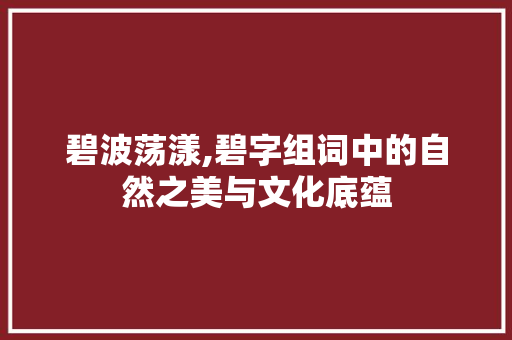 碧波荡漾,碧字组词中的自然之美与文化底蕴