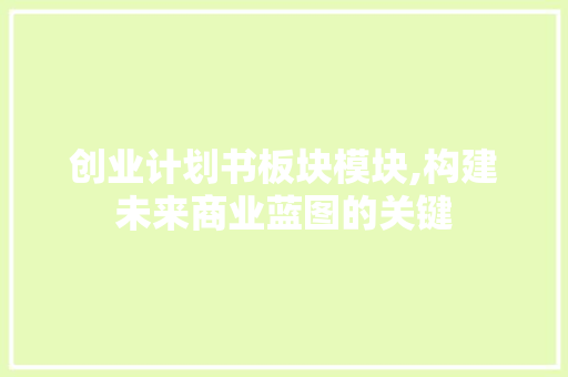 创业计划书板块模块,构建未来商业蓝图的关键