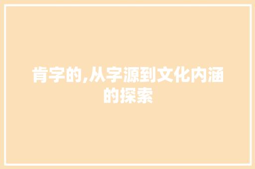 肯字的,从字源到文化内涵的探索