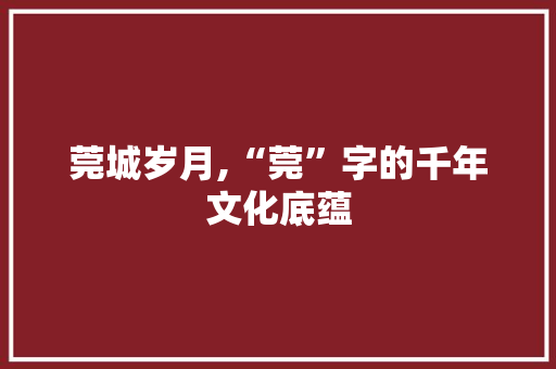 莞城岁月,“莞”字的千年文化底蕴