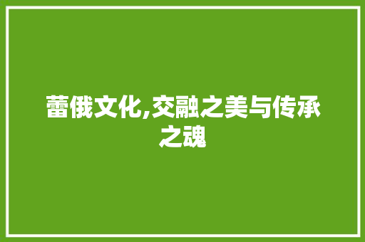 蕾俄文化,交融之美与传承之魂