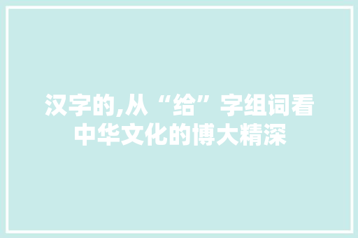 汉字的,从“给”字组词看中华文化的博大精深