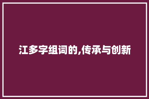 江多字组词的,传承与创新