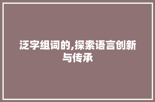 泛字组词的,探索语言创新与传承