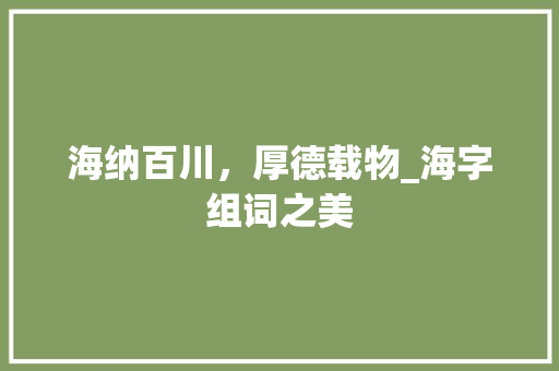 海纳百川，厚德载物_海字组词之美