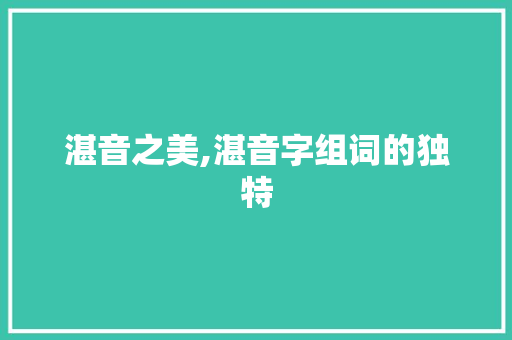 湛音之美,湛音字组词的独特