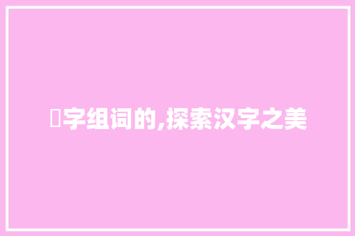 漟字组词的,探索汉字之美