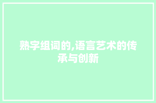 熟字组词的,语言艺术的传承与创新