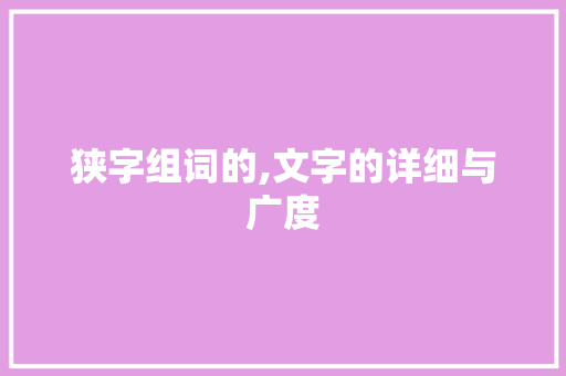 狭字组词的,文字的详细与广度