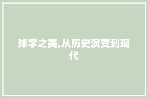 球字之美,从历史演变到现代