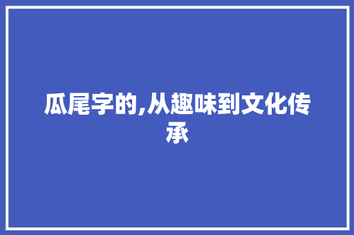 瓜尾字的,从趣味到文化传承