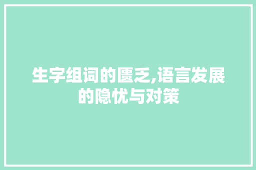 生字组词的匮乏,语言发展的隐忧与对策