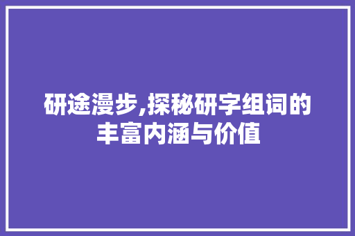 研途漫步,探秘研字组词的丰富内涵与价值