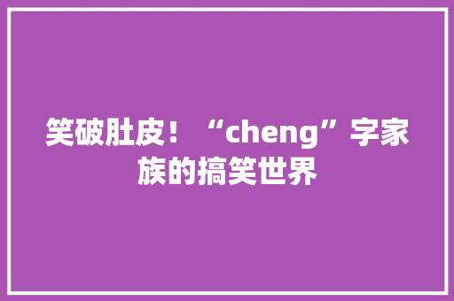 笑破肚皮！“cheng”字家族的搞笑世界