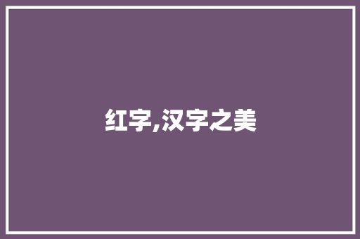 红字,汉字之美 商业文稿