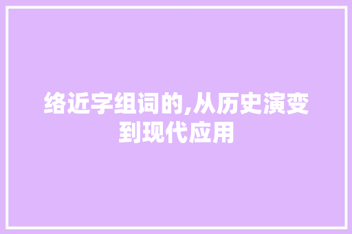 络近字组词的,从历史演变到现代应用