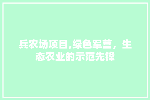 兵农场项目,绿色军营，生态农业的示范先锋