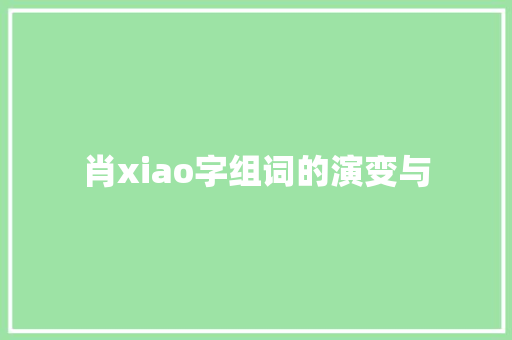 肖xiao字组词的演变与