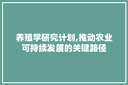 养殖学研究计划,推动农业可持续发展的关键路径
