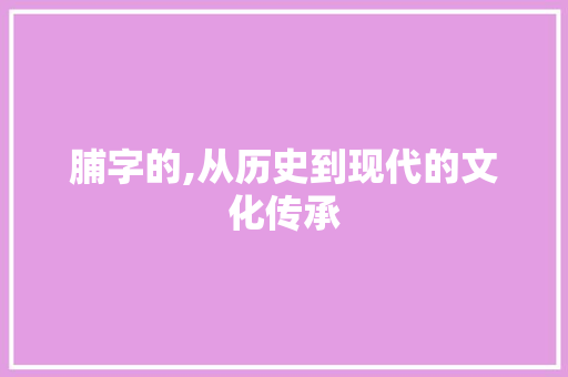 脯字的,从历史到现代的文化传承