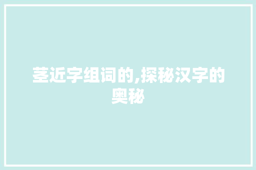 茎近字组词的,探秘汉字的奥秘