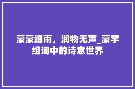 蒙蒙细雨，润物无声_蒙字组词中的诗意世界 采访稿