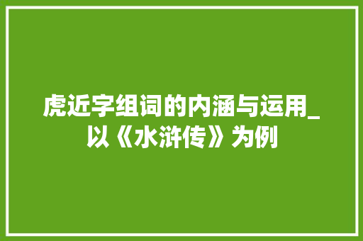虎近字组词的内涵与运用_以《水浒传》为例
