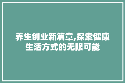 养生创业新篇章,探索健康生活方式的无限可能