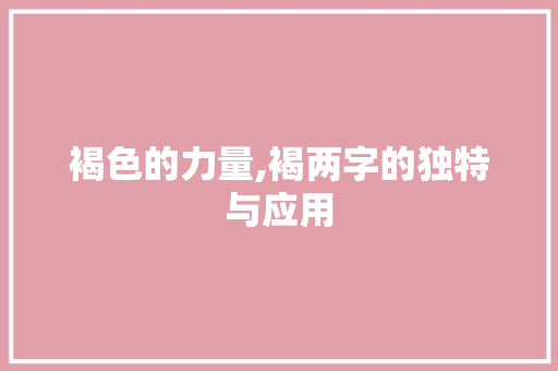 褐色的力量,褐两字的独特与应用