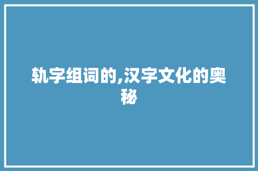 轨字组词的,汉字文化的奥秘