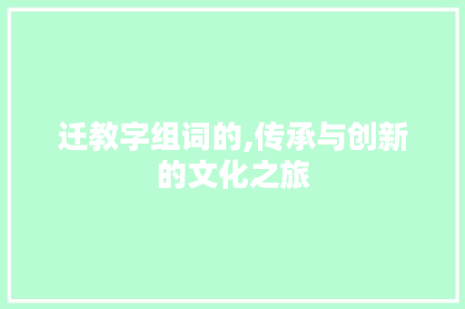 迁教字组词的,传承与创新的文化之旅