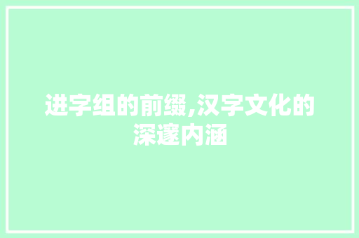 进字组的前缀,汉字文化的深邃内涵
