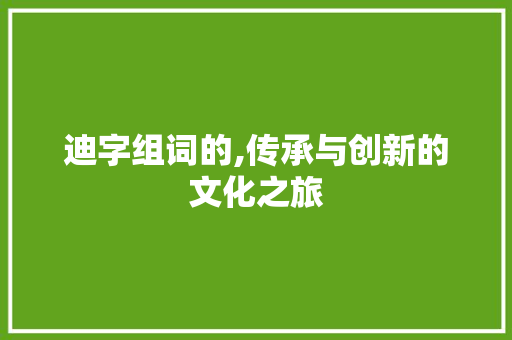 迪字组词的,传承与创新的文化之旅