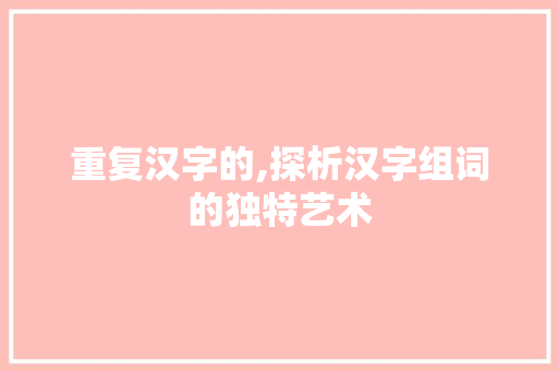 重复汉字的,探析汉字组词的独特艺术